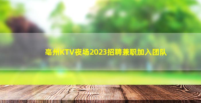 亳州KTV夜场2023招聘兼职加入团队