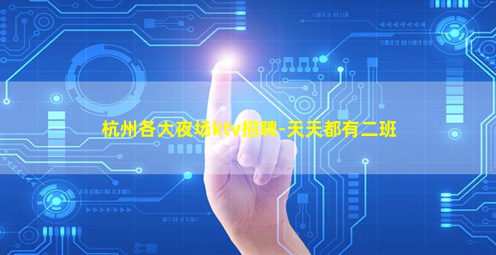 杭州各大夜场ktv招聘-天天都有二班