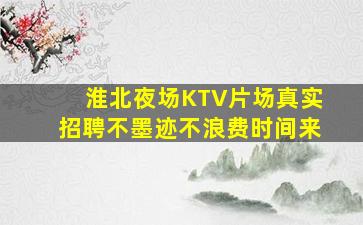 淮北夜场KTV片场真实招聘不墨迹不浪费时间来